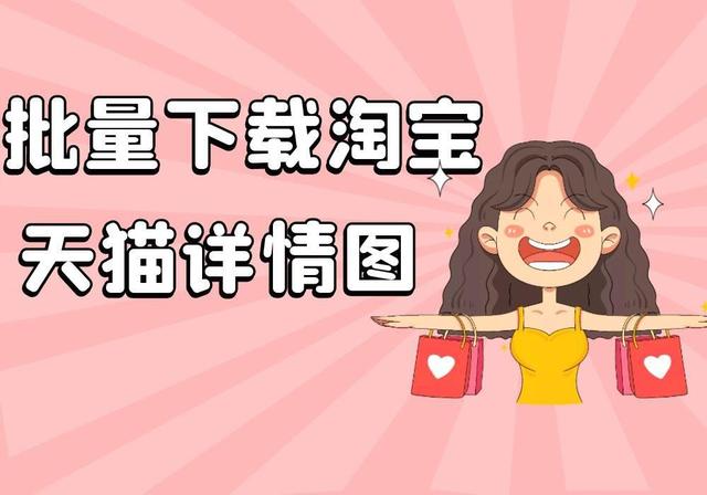 天猫淘宝下载(想要下载淘宝天猫的详情页图片，用什么软件或工具？)