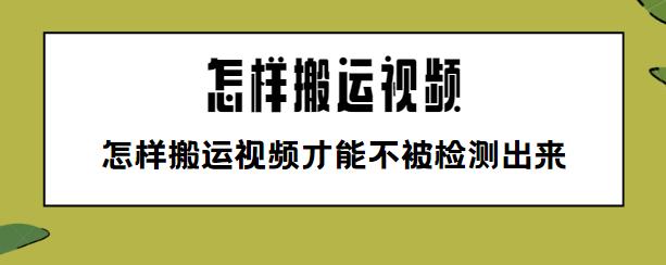 怎么搬运视频变成原创(视频伪原创，怎样搬运视频才能不被检测出来？（新手必看）)