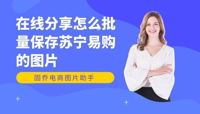 苏宁易购下载(多个苏宁易购商品的图片怎么一次性下载)