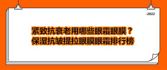 眼膜贴排行榜10强 去皱(紧致抗衰老用哪些眼霜眼膜？保湿抗皱提拉眼膜眼霜排行榜)