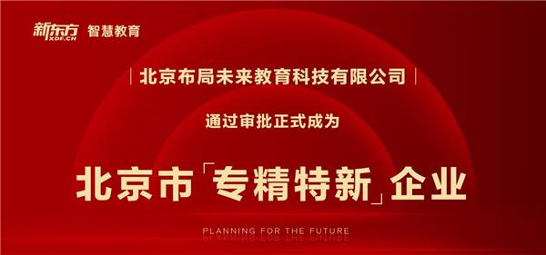 好未来教育科技有限公司(祝贺！“布局未来”成为北京市“专精特新”企业)